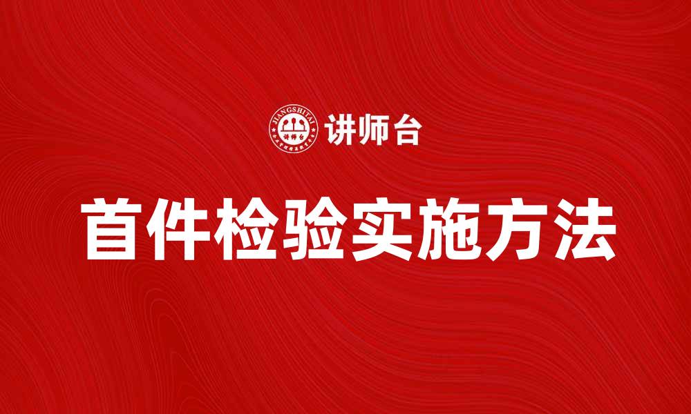 文章首件检验的重要性及实施方法解析的缩略图