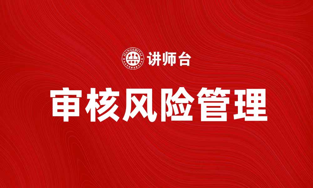 文章审核风险管理：如何有效降低企业面临的风险的缩略图