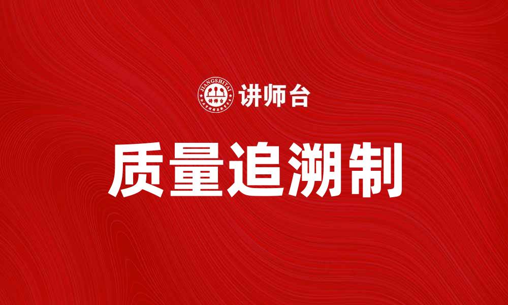文章质量追溯制如何提升产品信任度与市场竞争力的缩略图