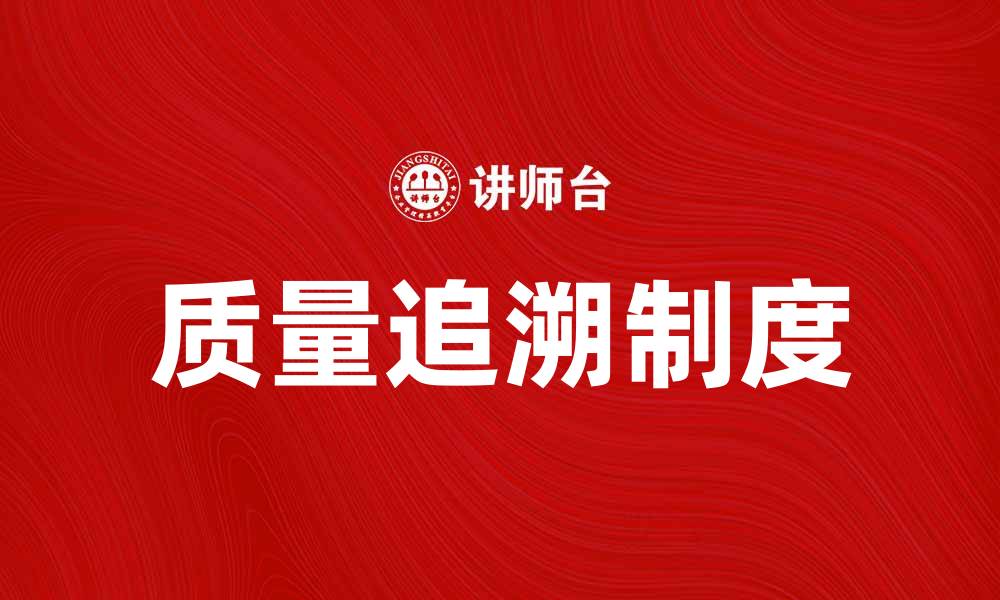 文章提升产品信任度的质量追溯制重要性解析的缩略图
