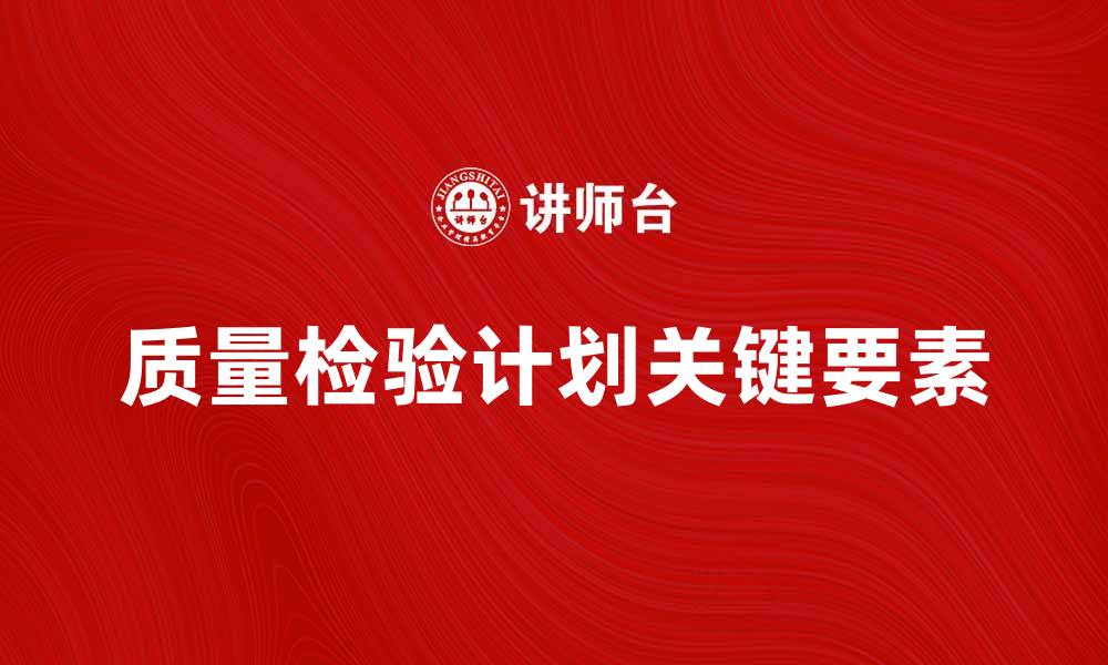 文章全面解析质量检验计划的关键要素与实施方法的缩略图