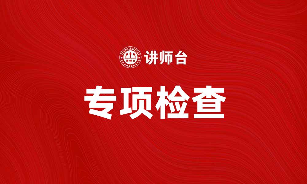 文章专项检查助力企业合规经营与风险管控的缩略图