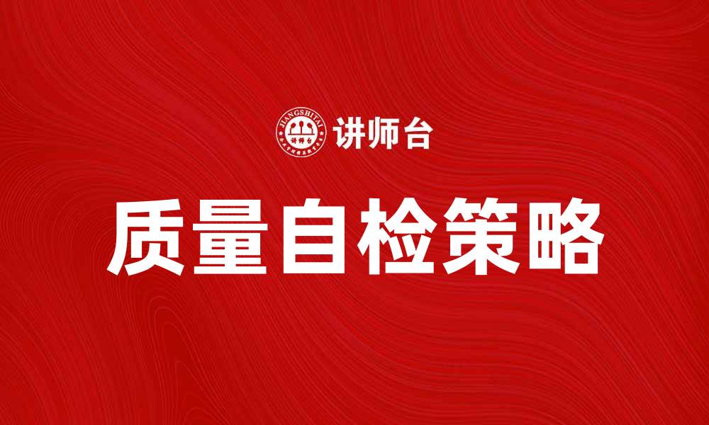文章优化企业运营的质量自检策略与方法的缩略图