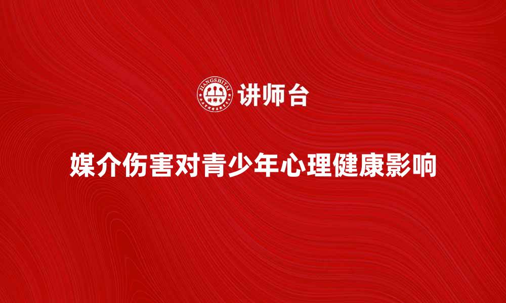 文章媒介伤害对青少年心理健康的影响分析的缩略图