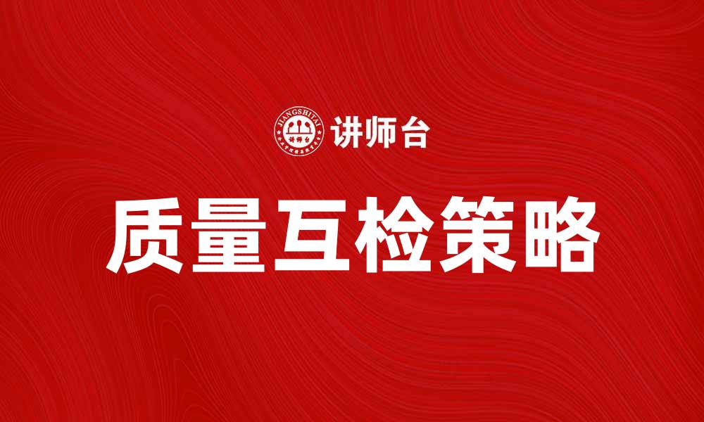 文章提升产品竞争力的质量互检策略解析的缩略图