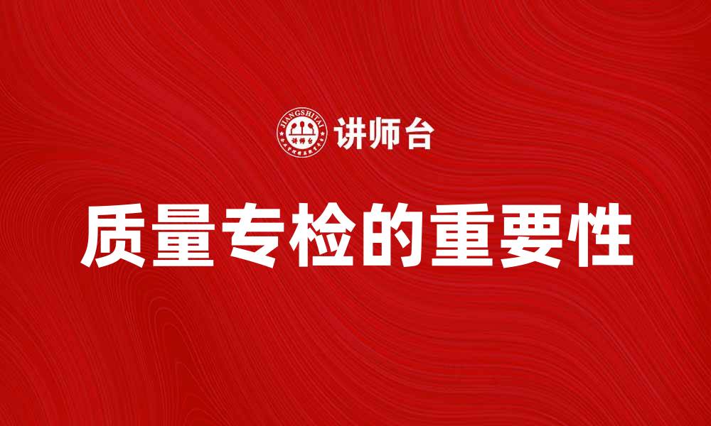文章提升产品竞争力，了解质量专检的重要性的缩略图