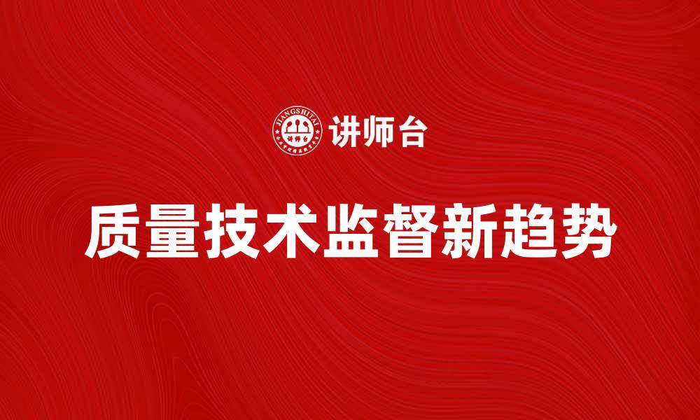 文章提升企业竞争力的质量技术监督新趋势的缩略图