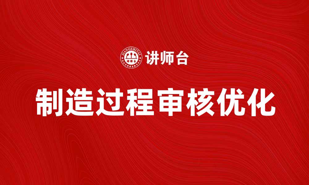 文章优化制造过程审核，提升产品质量与效率的缩略图