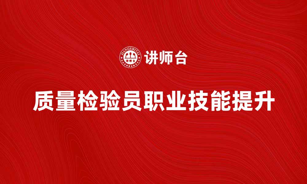 文章提升质量检验员职业技能的五大关键技巧的缩略图