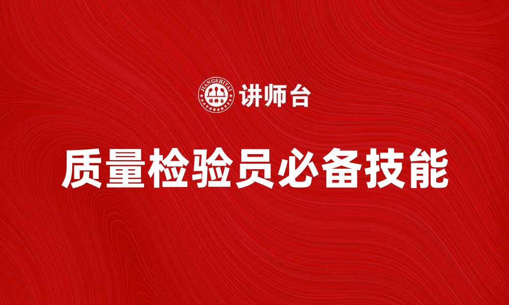 文章成为优秀质量检验员的必备技能与经验分享的缩略图