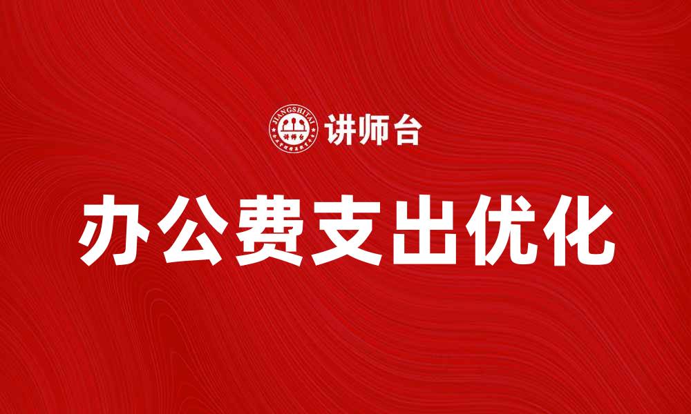 文章优化办公费支出，提升企业财务效率的方法的缩略图