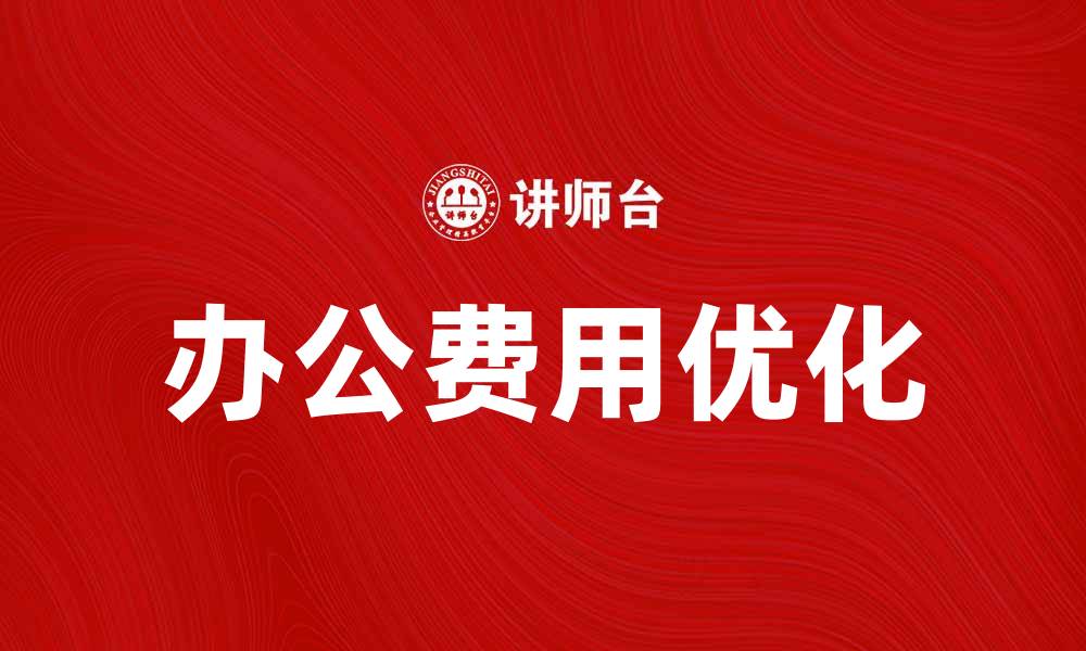 文章优化办公费支出，提升企业财务效率的缩略图