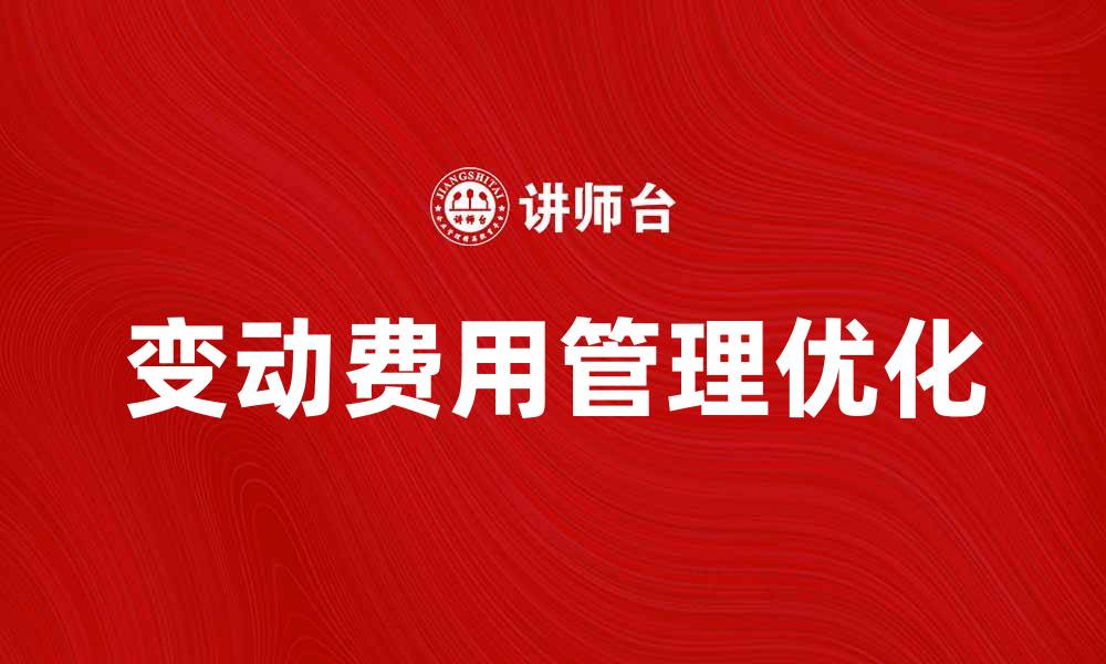 文章优化变动费管理提升企业财务效益的缩略图