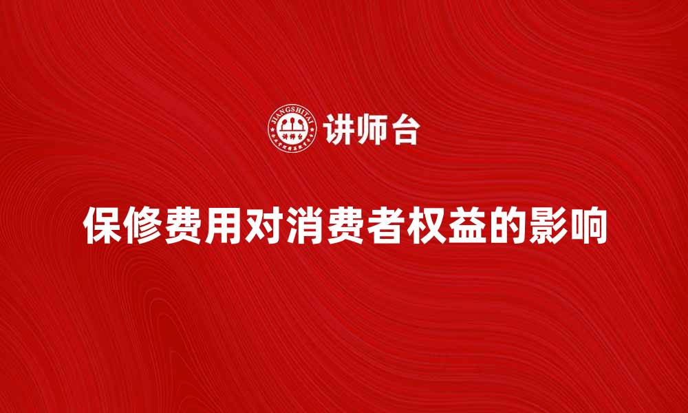 文章保修费用对消费者权益的重要影响分析的缩略图