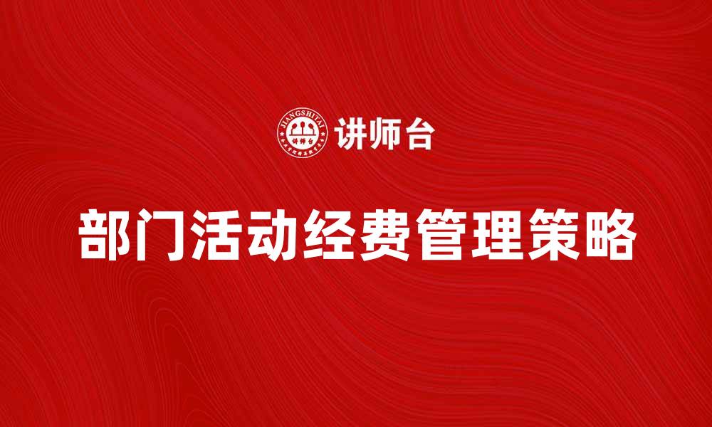 文章部门活动经费的合理使用与管理策略解析的缩略图
