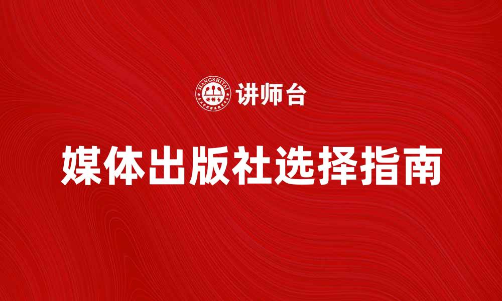 文章提升品牌影响力的媒体出版社选择指南的缩略图