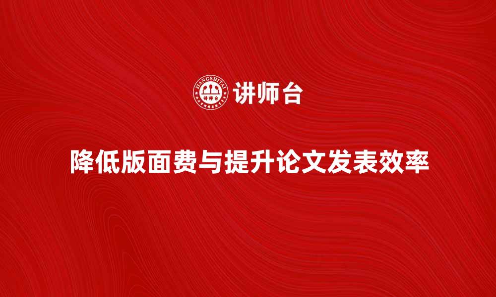 文章如何有效降低版面费，提升论文发表效率的缩略图