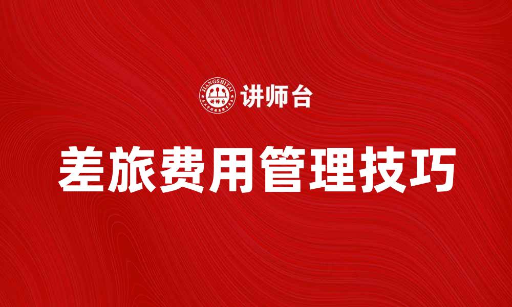 文章差旅交通费管理技巧，提升公司费用控制效率的缩略图