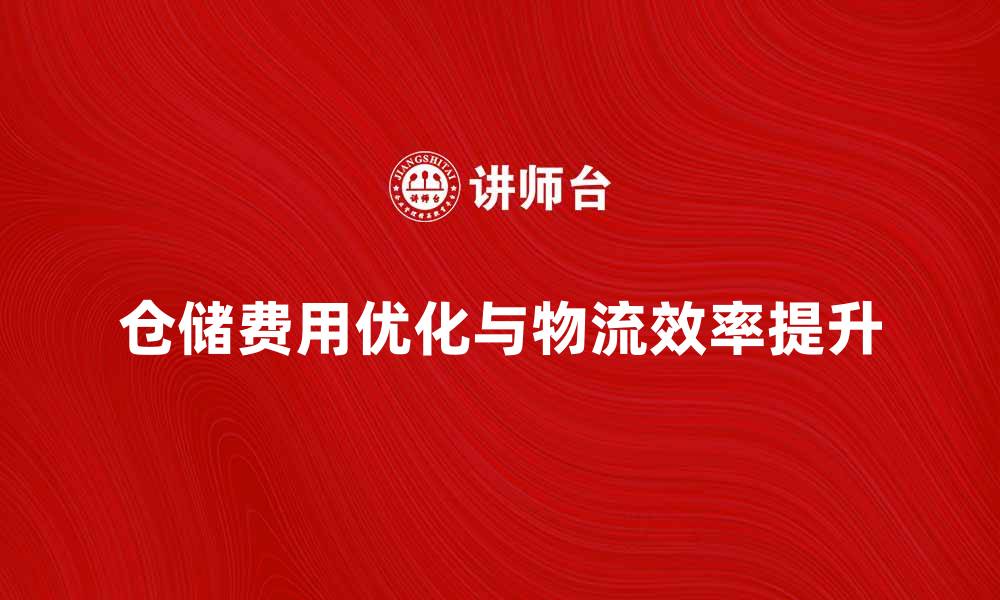 仓储费用优化与物流效率提升