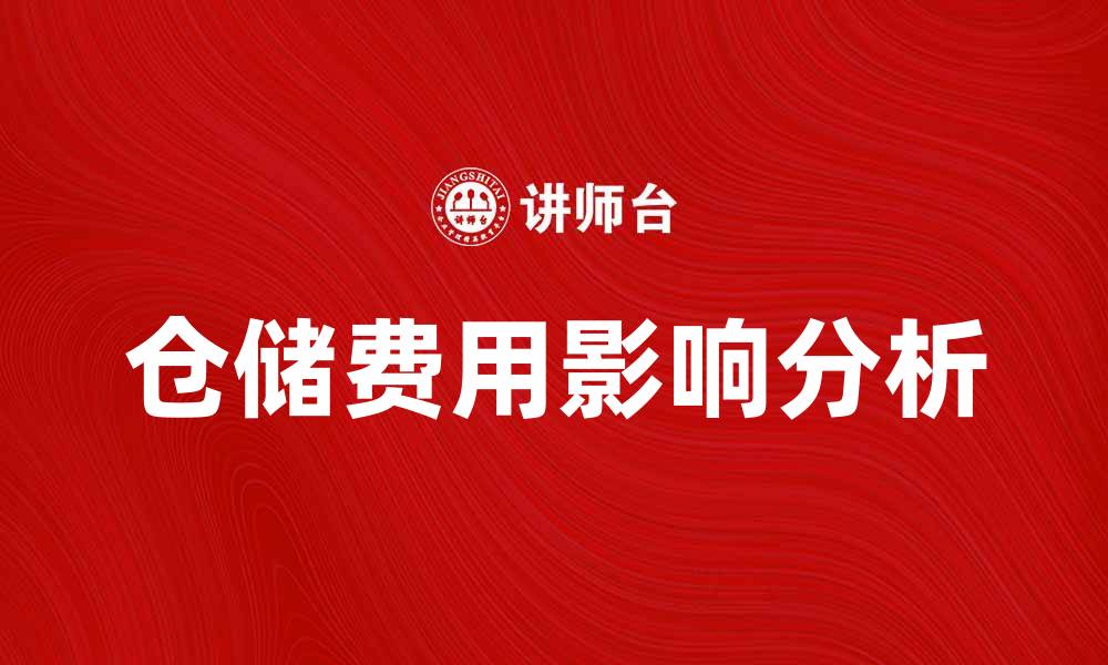 文章仓储费用如何影响企业运营成本分析的缩略图