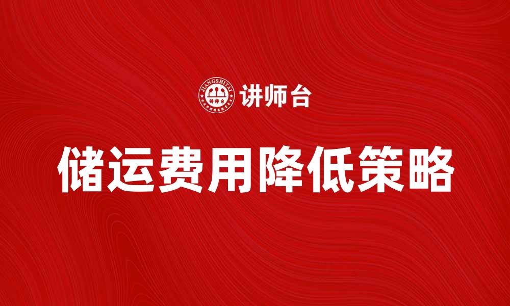 文章储运费用解析：如何有效降低企业物流成本的缩略图