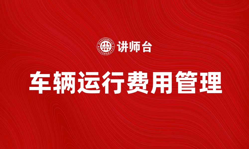 文章车辆运行费的影响因素及节省技巧解析的缩略图