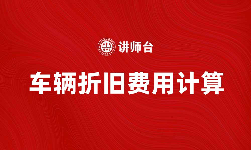 文章如何计算车辆折旧费以节省成本的缩略图