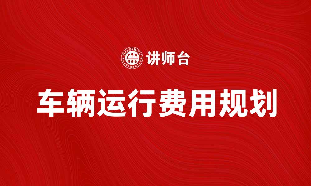 文章合理规划车辆运行费，提升出行经济性与安全性的缩略图