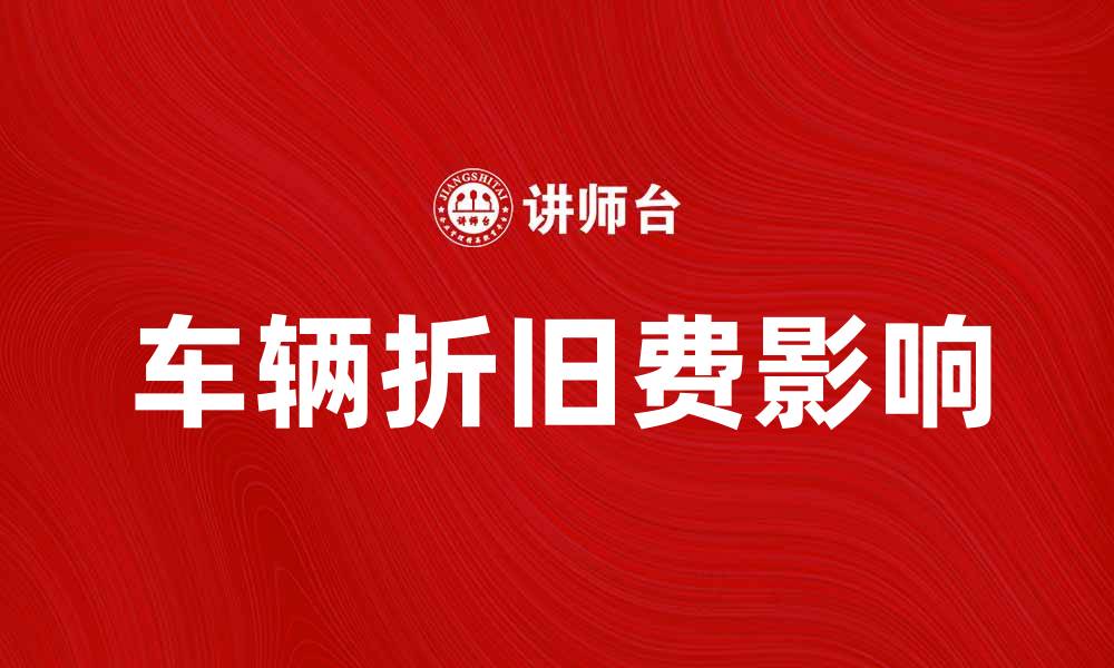 文章车辆折旧费如何影响汽车购买决策与财务规划的缩略图