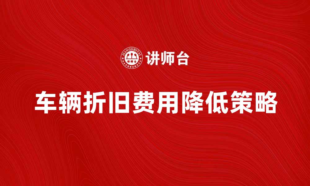 车辆折旧费用降低策略