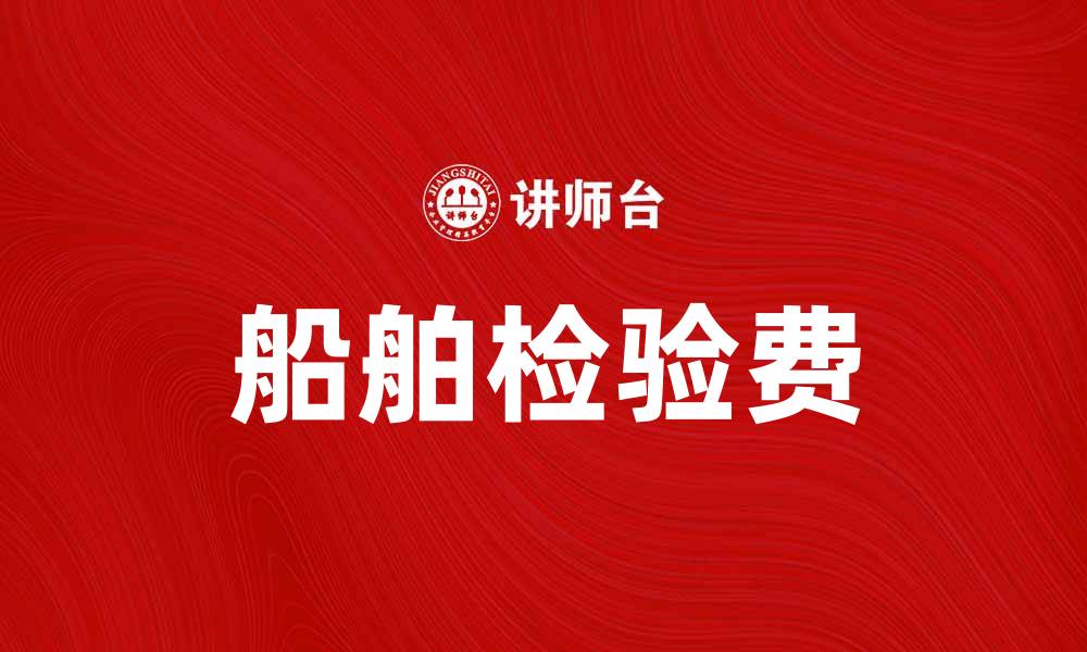 文章船舶检验费的影响与计算方法详解的缩略图