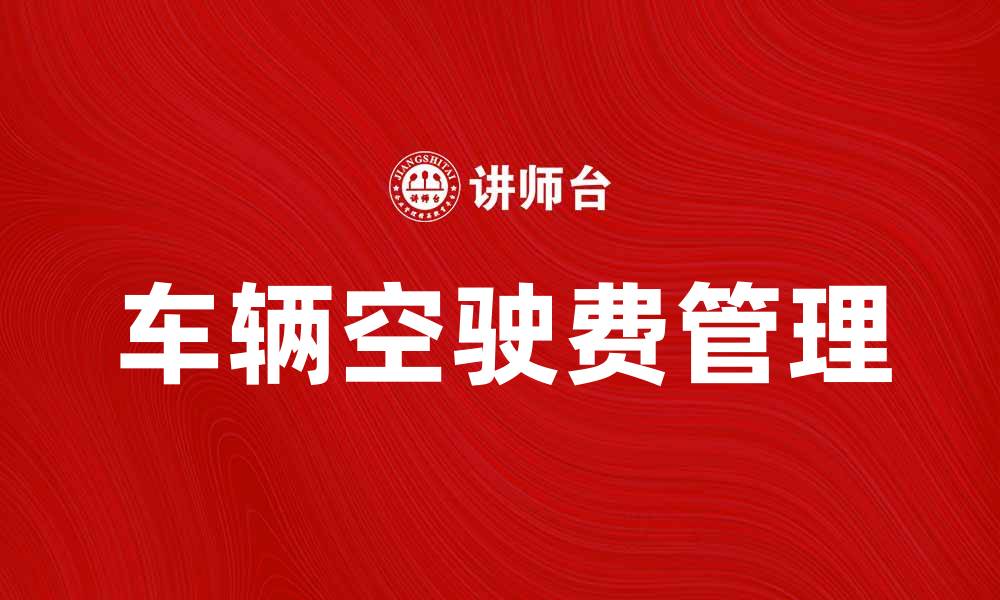文章车辆空驶费的影响与管理策略分析的缩略图