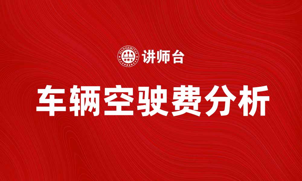 文章车辆空驶费对物流成本的影响分析的缩略图