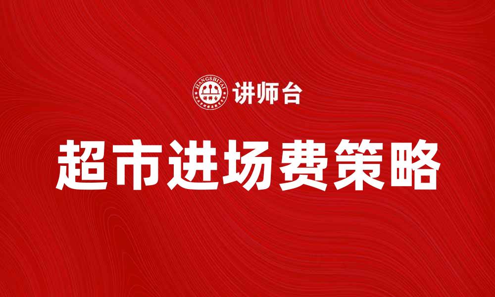 文章超市进场费的影响与策略解析的缩略图