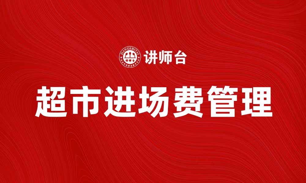 文章超市进场费如何合理计算与管理技巧的缩略图