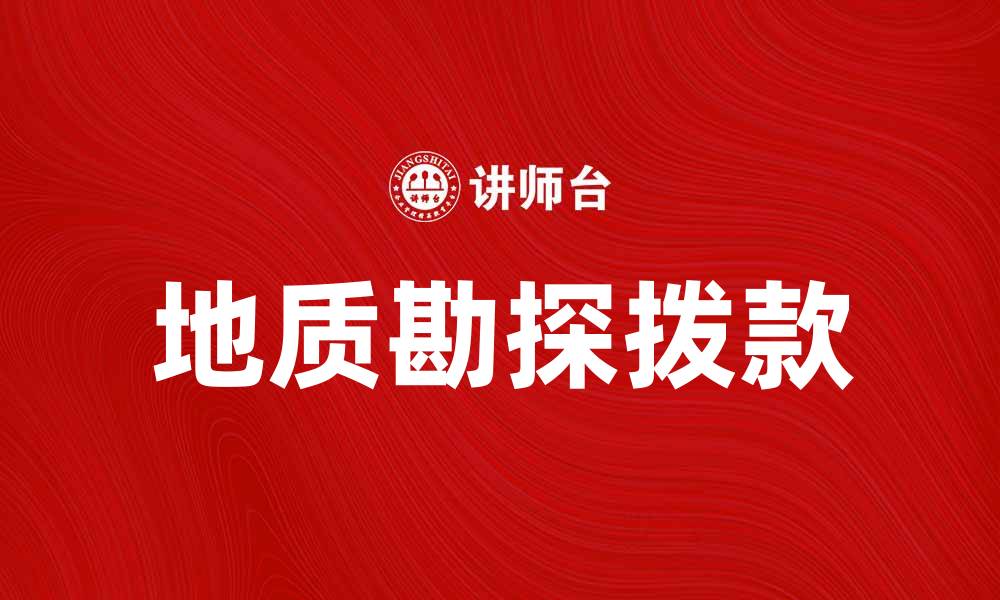 文章地质勘探拨款的重要性与申请指南的缩略图