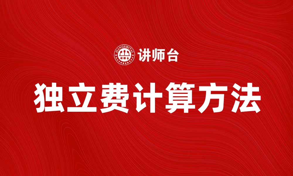 文章独立费的计算方法与注意事项解析的缩略图