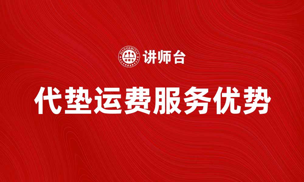 文章代垫运费服务的优势与选择指南的缩略图