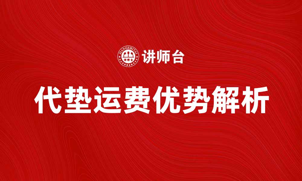 文章代垫运费的优势与注意事项解析的缩略图