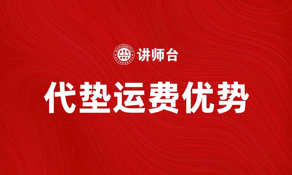 文章代垫运费的优势与选择技巧解析的缩略图