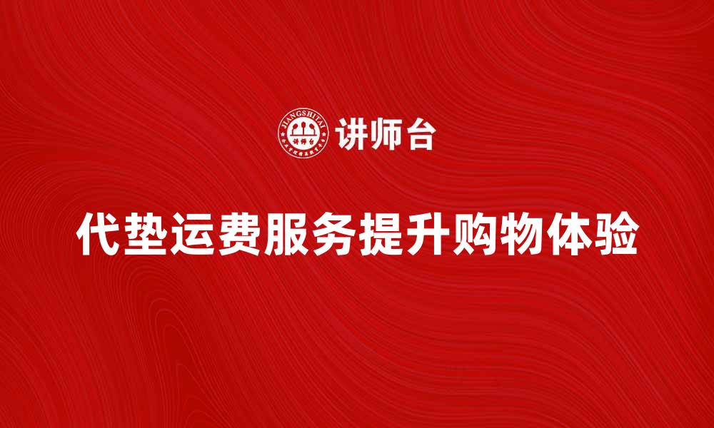 文章代垫运费服务如何提升您的购物体验的缩略图