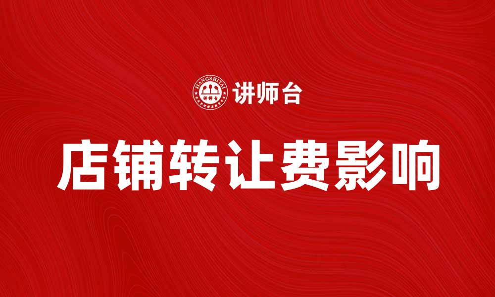 文章店铺转让费如何影响创业者的选择与决策的缩略图