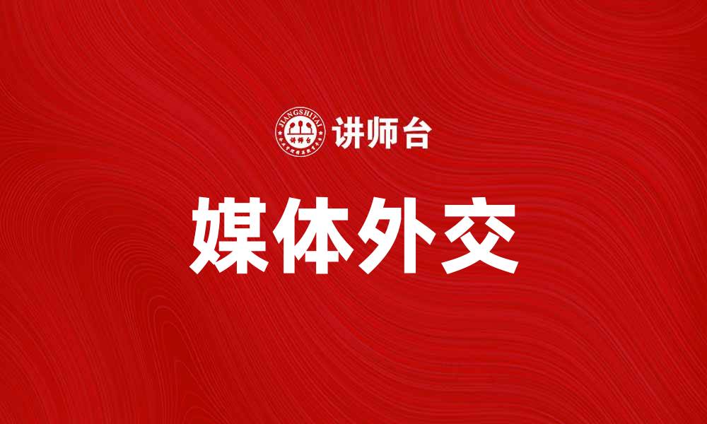 文章媒体外交在国际关系中的重要作用与发展趋势的缩略图