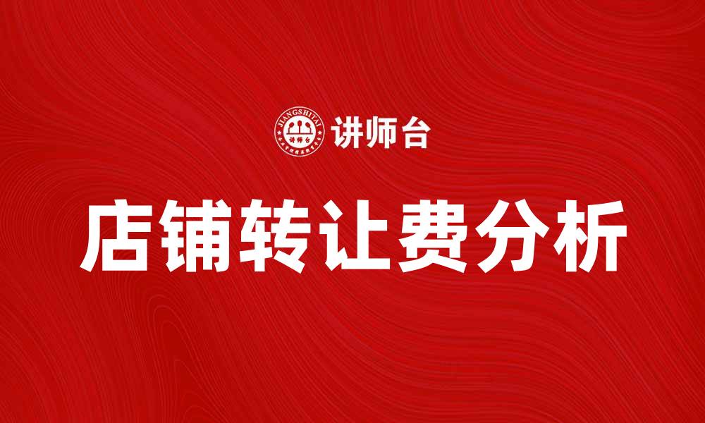 文章店铺转让费的影响与注意事项解析的缩略图