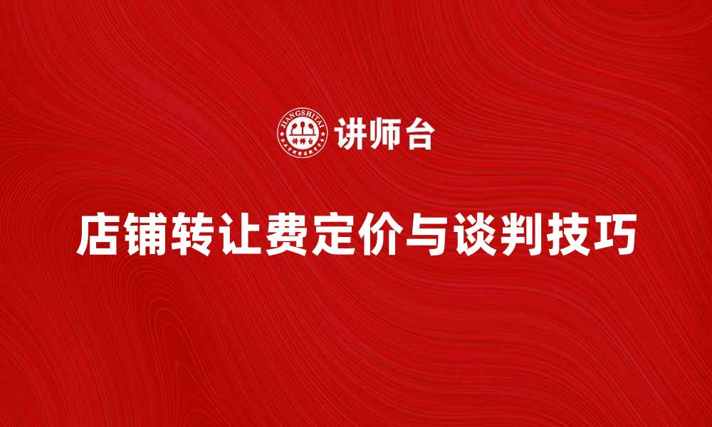 文章店铺转让费如何合理定价与谈判技巧解析的缩略图