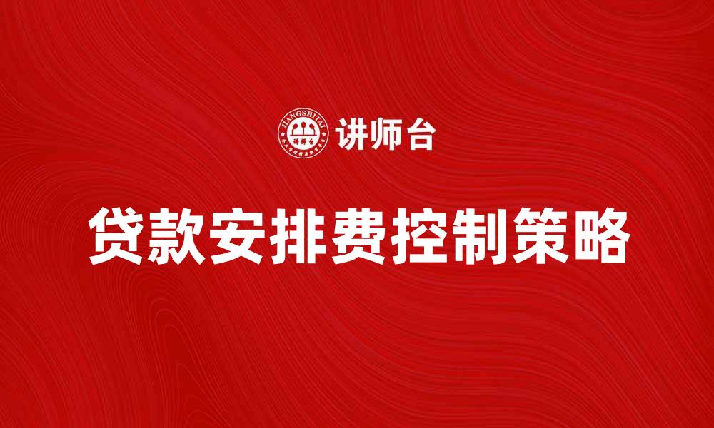 文章贷款安排费解析：如何合理控制费用提高贷款效率的缩略图