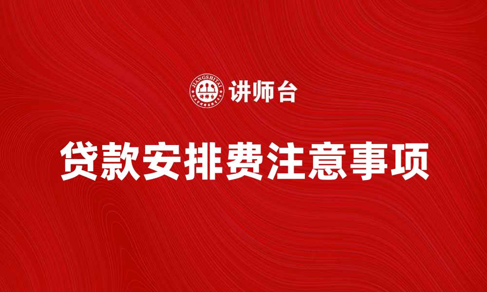 文章贷款安排费的注意事项与省钱技巧分享的缩略图