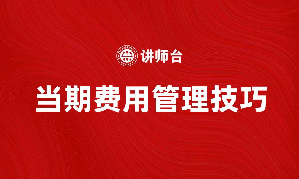 文章当期费用管理技巧：提升企业财务效率的方法的缩略图