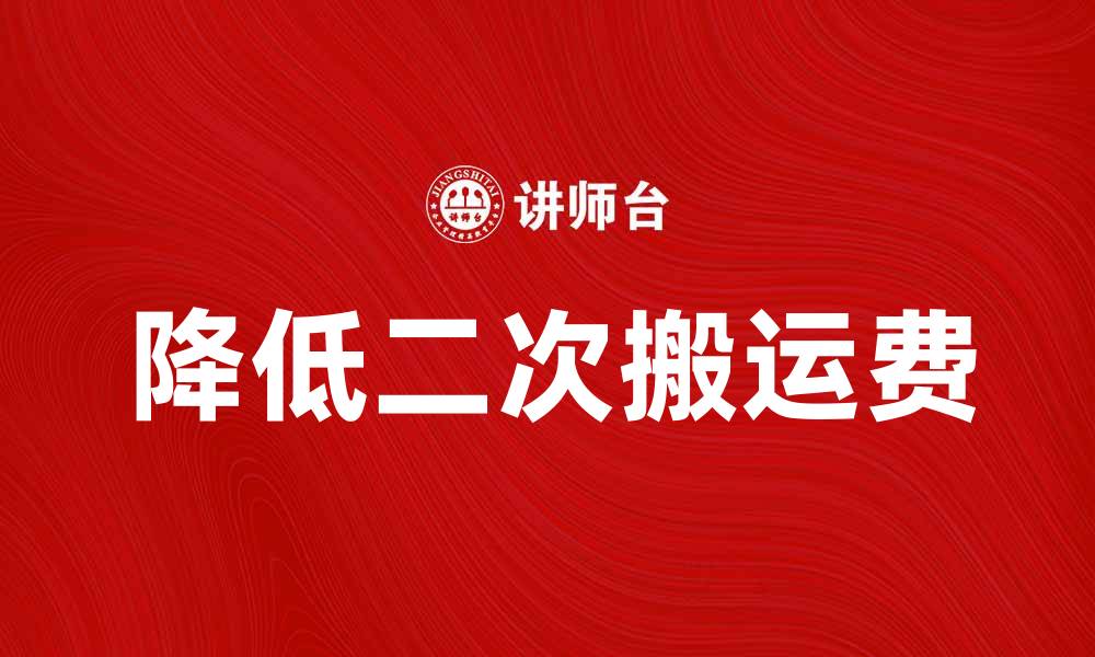 文章如何降低二次搬运费，提升物流效率技巧的缩略图
