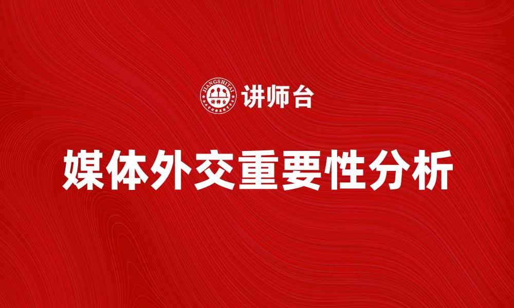文章媒体外交在国际关系中的重要性与影响分析的缩略图